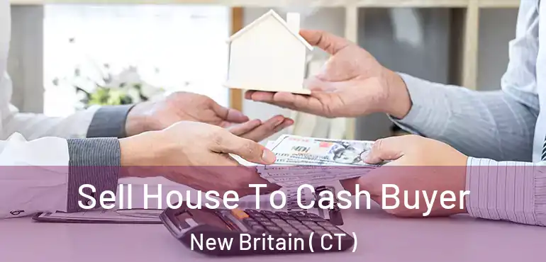 Sell House To Cash Buyer New Britain ( CT )
