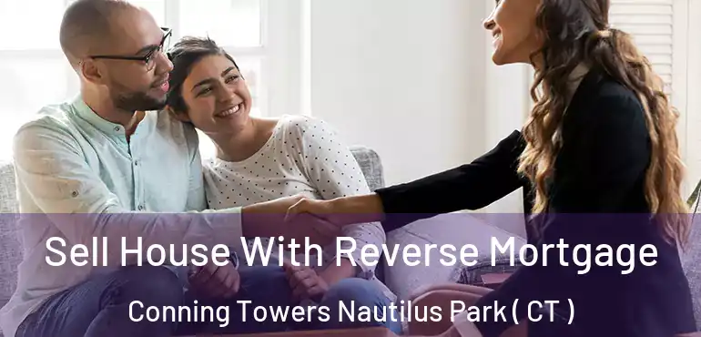  Sell House With Reverse Mortgage Conning Towers Nautilus Park ( CT )