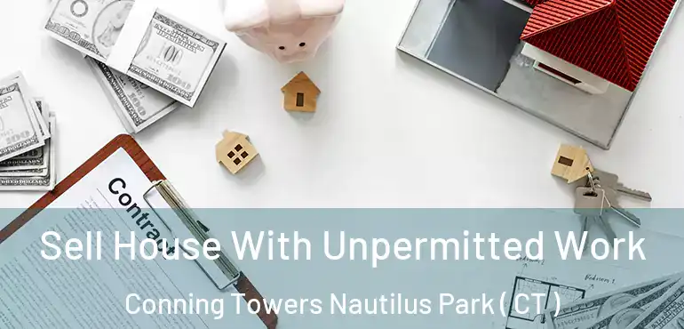  Sell House With Unpermitted Work Conning Towers Nautilus Park ( CT )