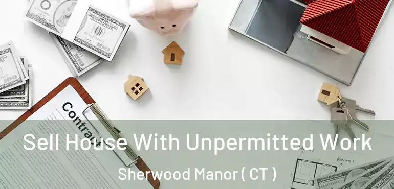  Sell House With Unpermitted Work Sherwood Manor ( CT )