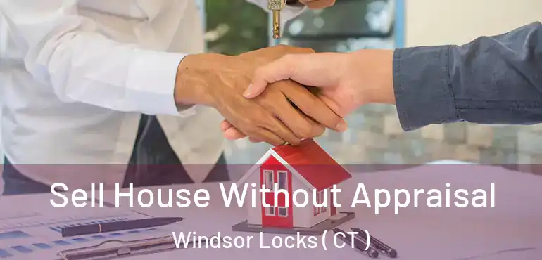  Sell House Without Appraisal Windsor Locks ( CT )