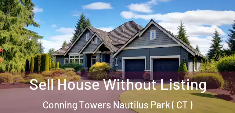  Sell House Without Listing Conning Towers Nautilus Park ( CT )