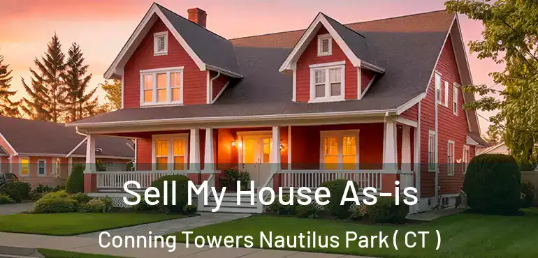  Sell My House As-is Conning Towers Nautilus Park ( CT )